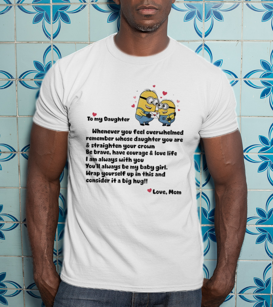 Minion To My Daughter Whenever You Feel Overwhelmed Remember Whose Daughter You Are And Straighten Your Crown Love Mom T-Shirt
