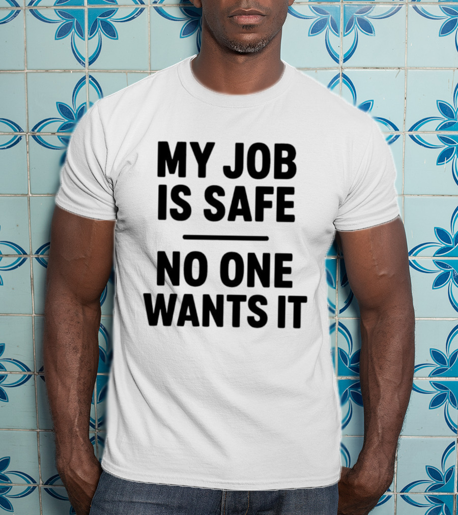 My Job Is Safe No One Wants It Funny Work Humor T-Shirt