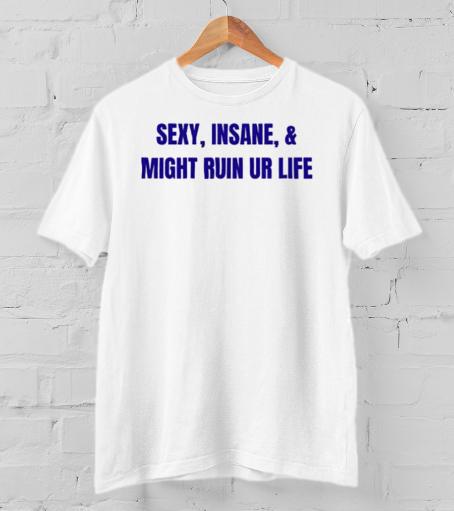 Sexy Insane Might Ruin Ur Life T-Shirt