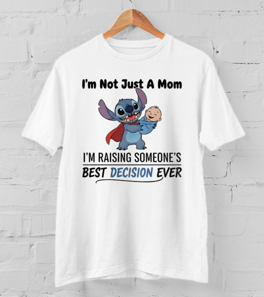 Stitch I'm Not Just A Mom I'm Raising Someone's Best Decision Ever T-Shirt