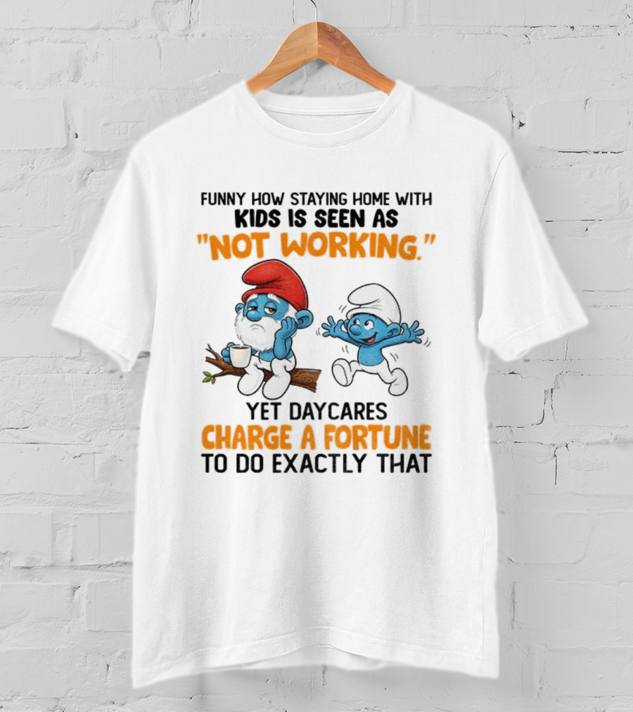 Funny How Staying Home With Kids Is Seen As Not Working Yet Daycares Charge A Fortune Smurf T-Shirt