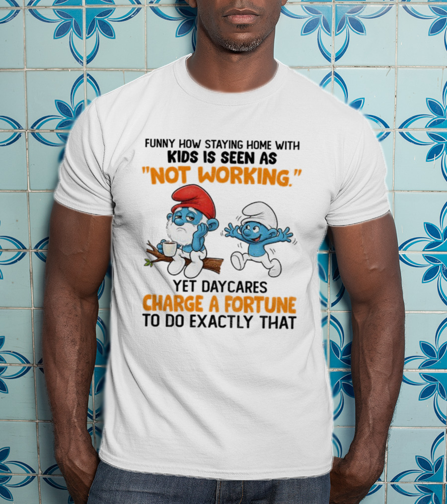 Funny How Staying Home With Kids Is Seen As Not Working Yet Daycares Charge A Fortune Smurf T-Shirt