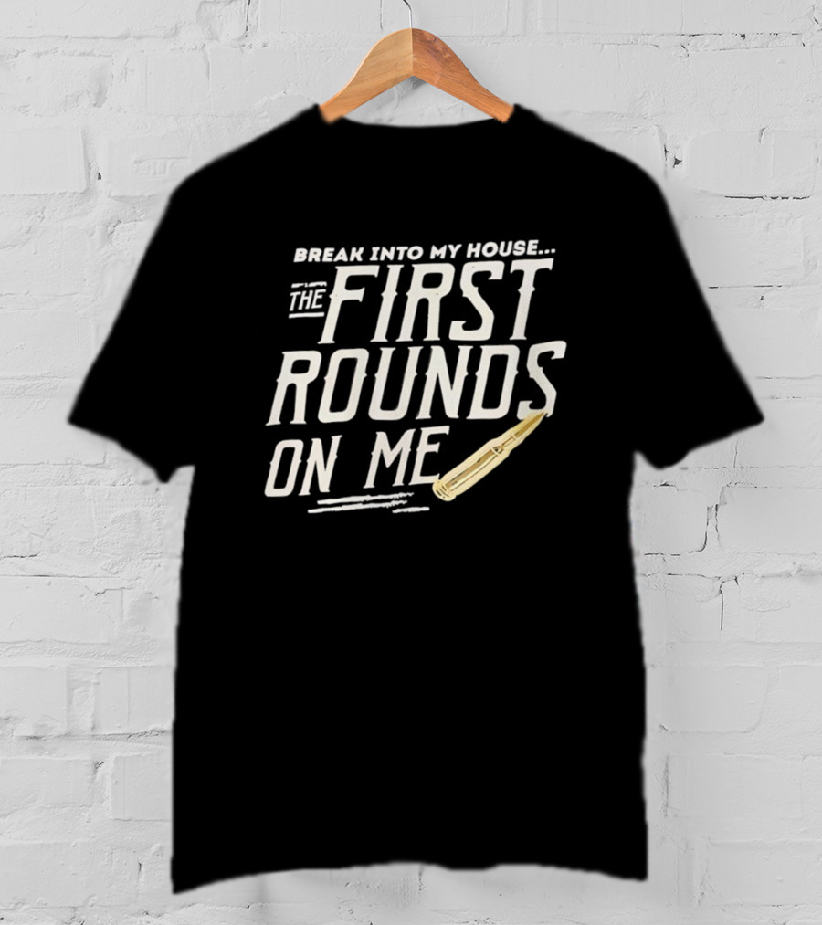 Break Into My House First Rounds On Me Bullet T-Shirt