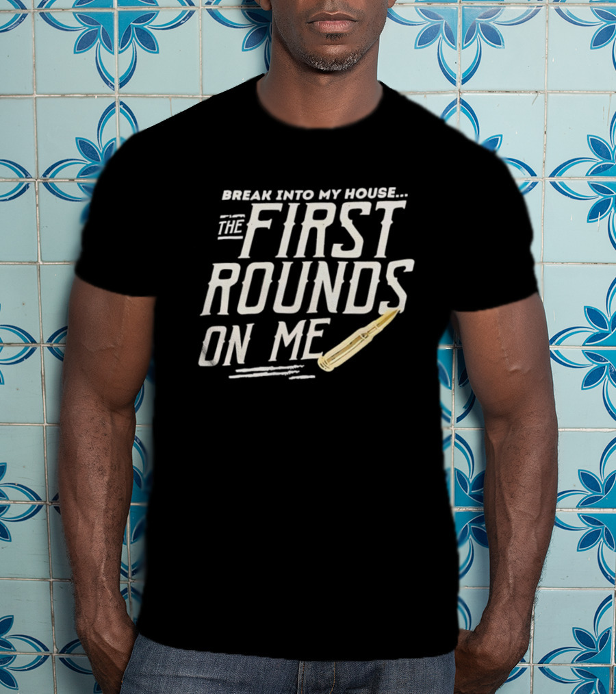 Break Into My House First Rounds On Me Bullet T-Shirt