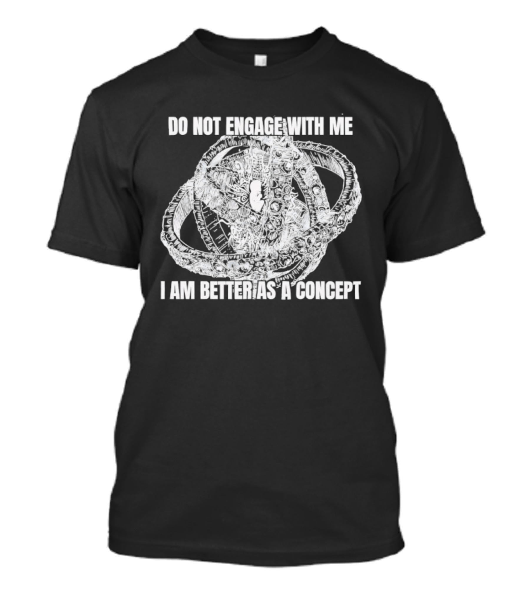 Do Not Engage With Me I Am Better As A Concept T-Shirt
