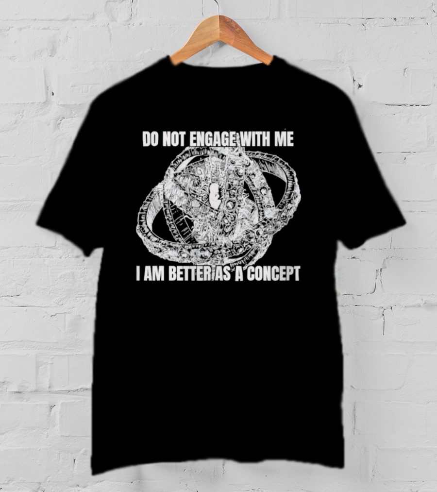 Do Not Engage With Me I Am Better As A Concept T-Shirt