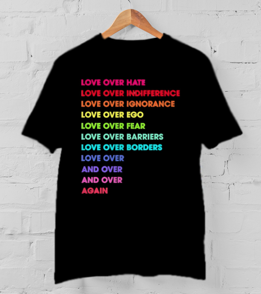 Love Over Hate Indifference Ignorance Ego Fear Barriers Borders Repeatedly T-Shirt