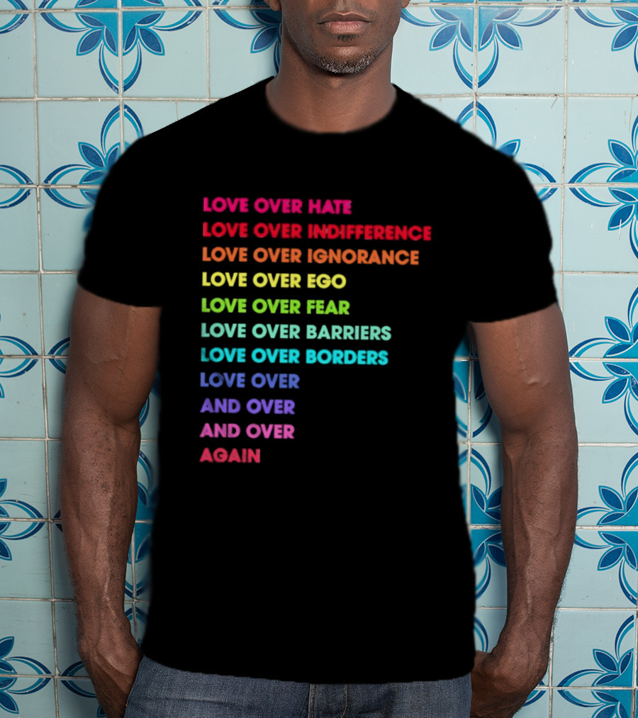 Love Over Hate Indifference Ignorance Ego Fear Barriers Borders Repeatedly T-Shirt
