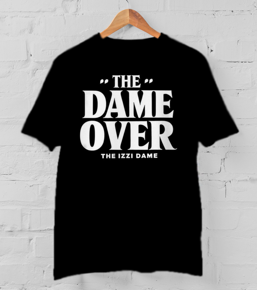 The Dame Over The Izzi Dame T-Shirt