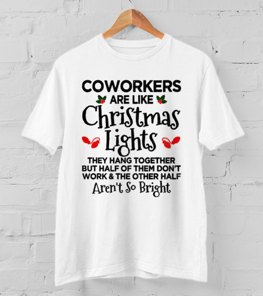 Coworkers Are Like Christmas Lights They Hang Together But Half Of Them Don't Work And The Other Half Aren't So Bright T-Shirt