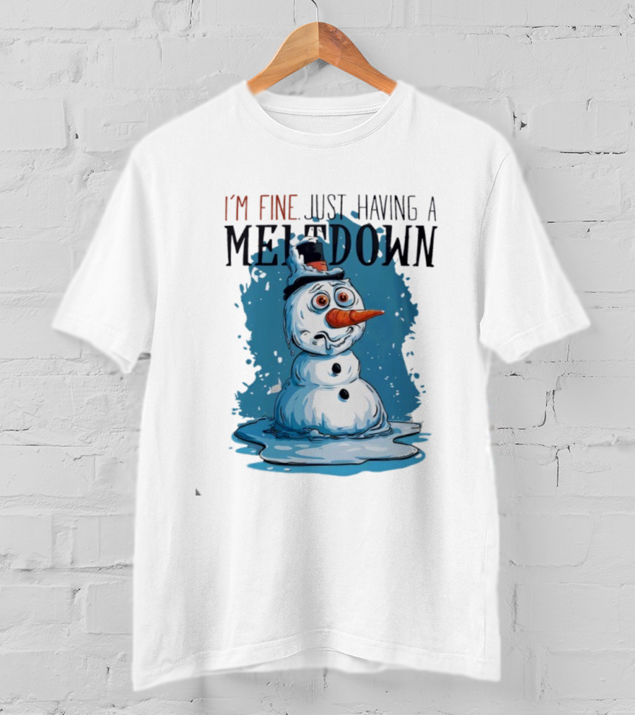 I'm Fine Just Having A Meltdown Funny Melting Snowman T-Shirt