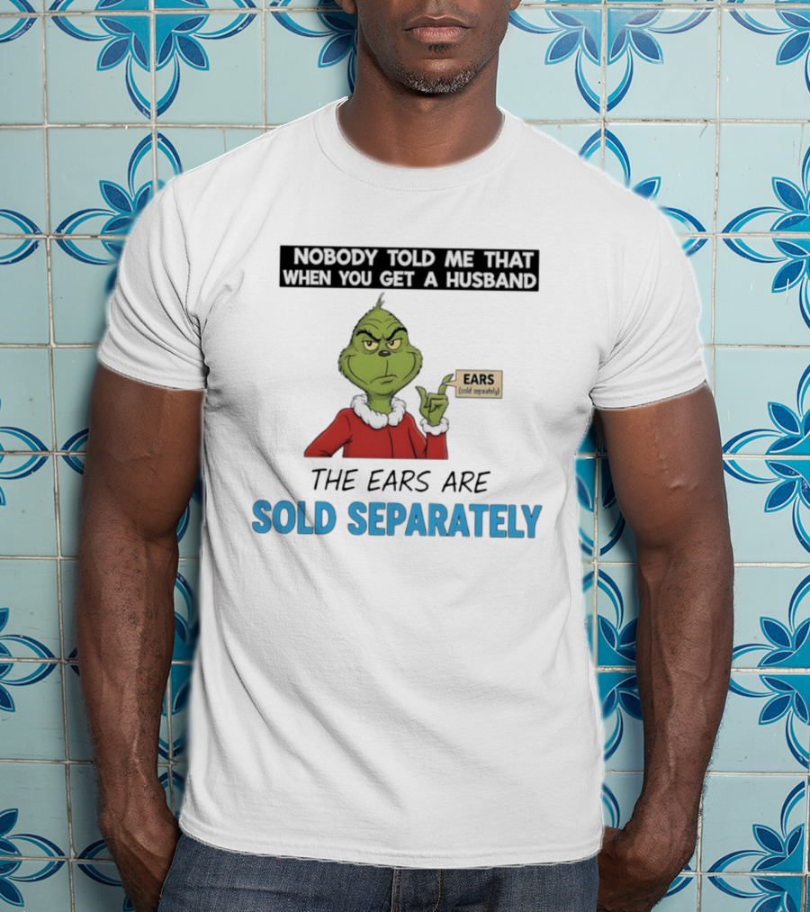 Grinch Nobody Told Me When You Get A Husband Ears Sold Separately Christmas T-Shirt