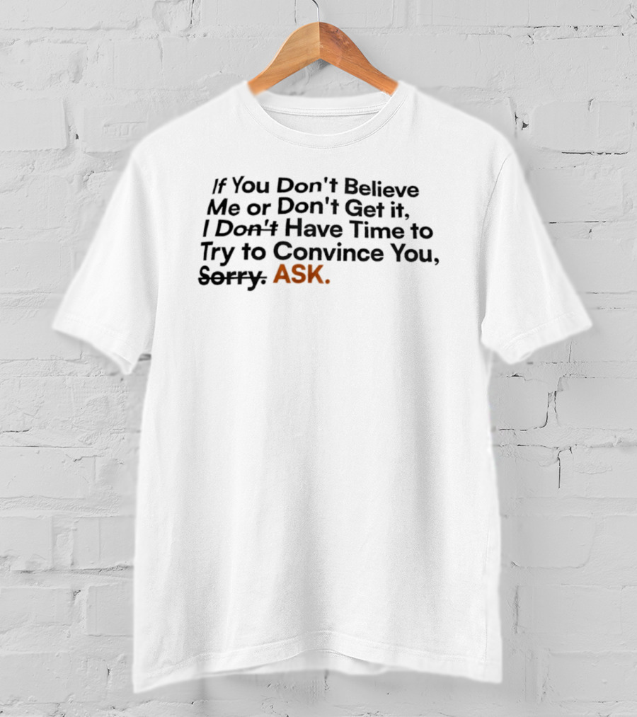 If You Don’t Believe Me Or Don’t Get It I Don’t Have Time To Try To Convince You Sorry ASK T-Shirt