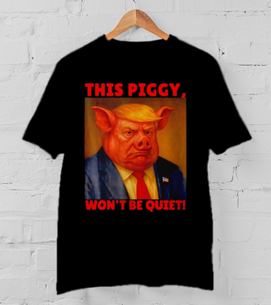 Donald Trump This Piggy Won’t Be Quiet Political Parody T-Shirt