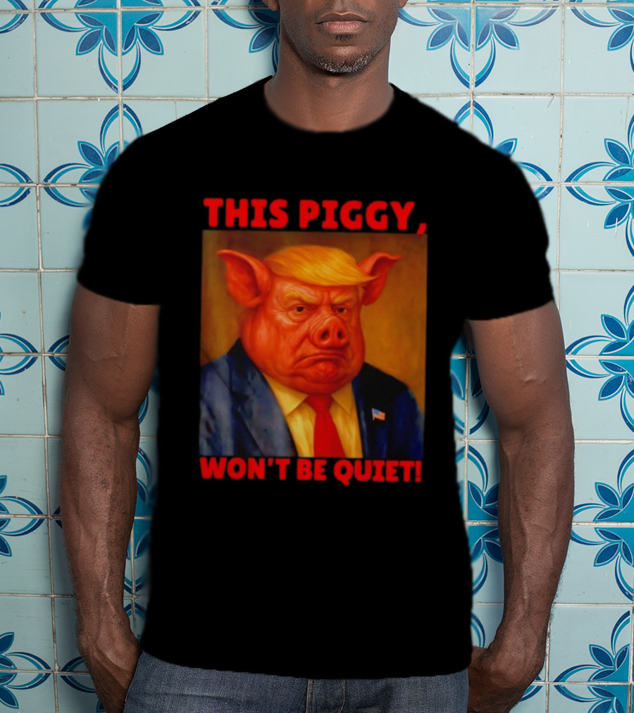 Donald Trump This Piggy Won’t Be Quiet Political Parody T-Shirt