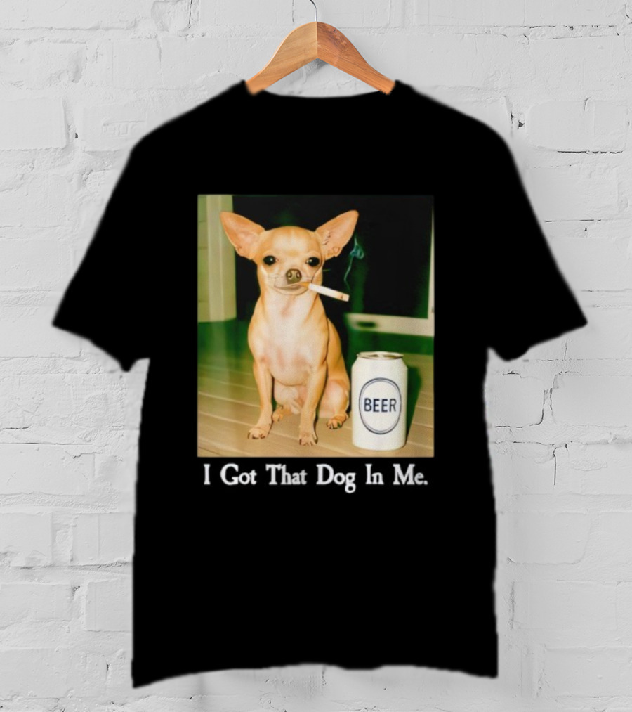 I Got That Dog In Me Chihuahua Smoking Beer Can T-Shirt