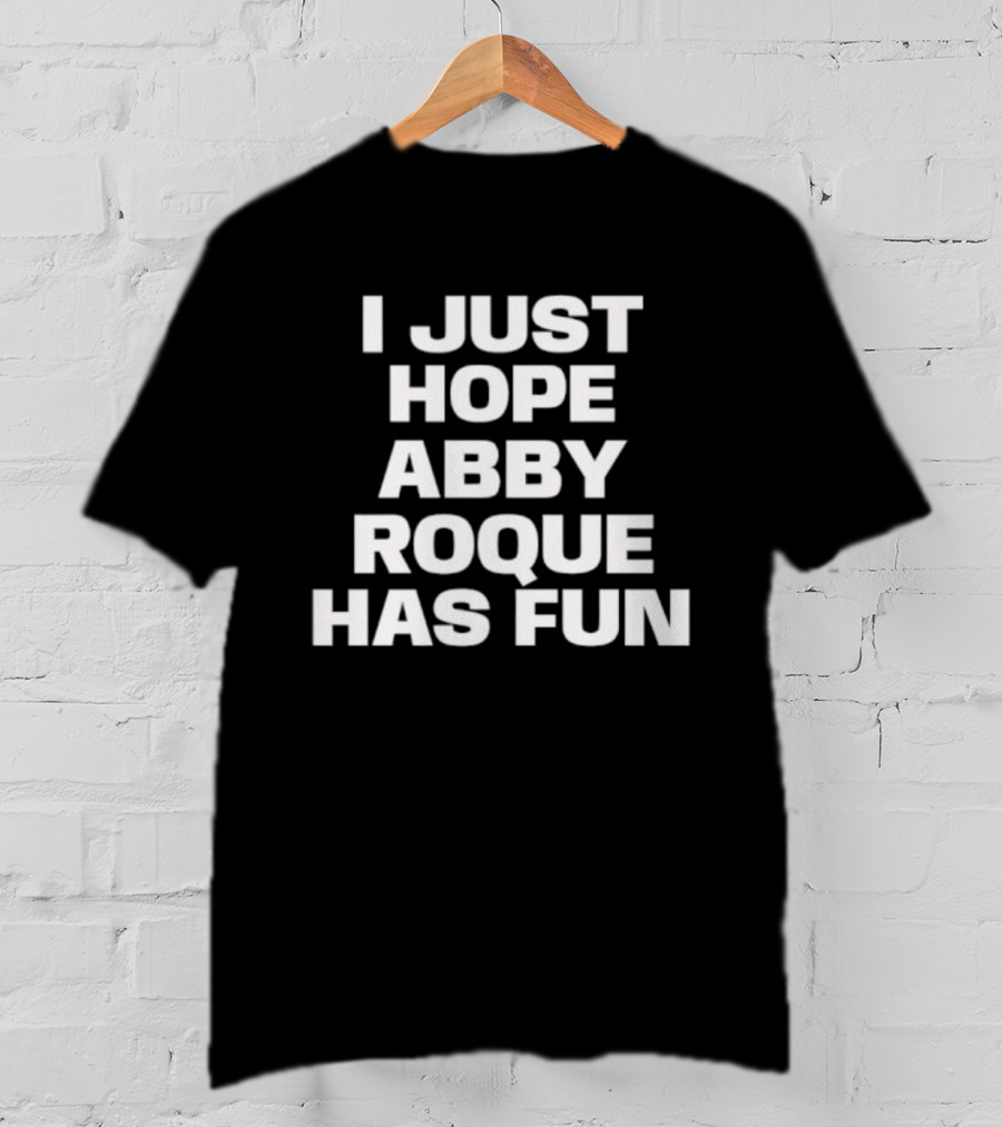 I Just Hope Abby Roque Has Fun Statement T-Shirt