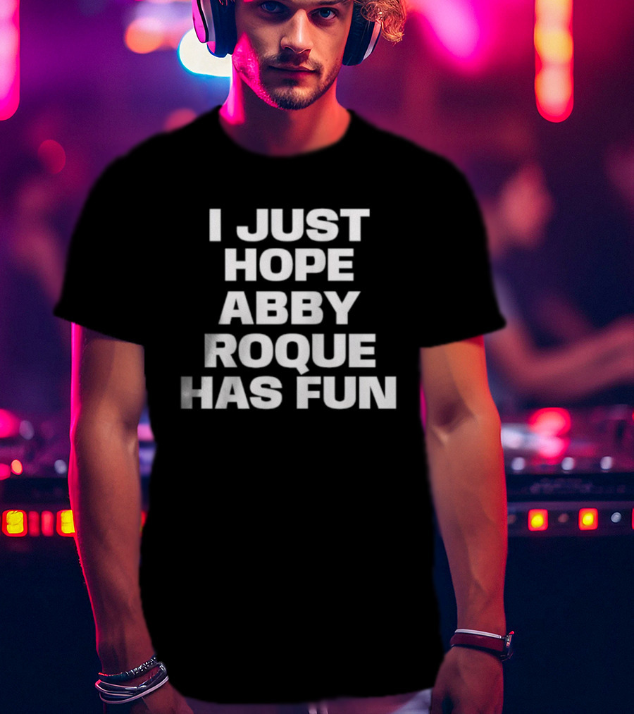 I Just Hope Abby Roque Has Fun Statement T-Shirt