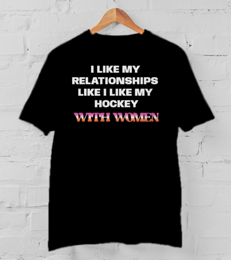 I Like My Relationships Like I Like My Hockey With Women T-Shirt