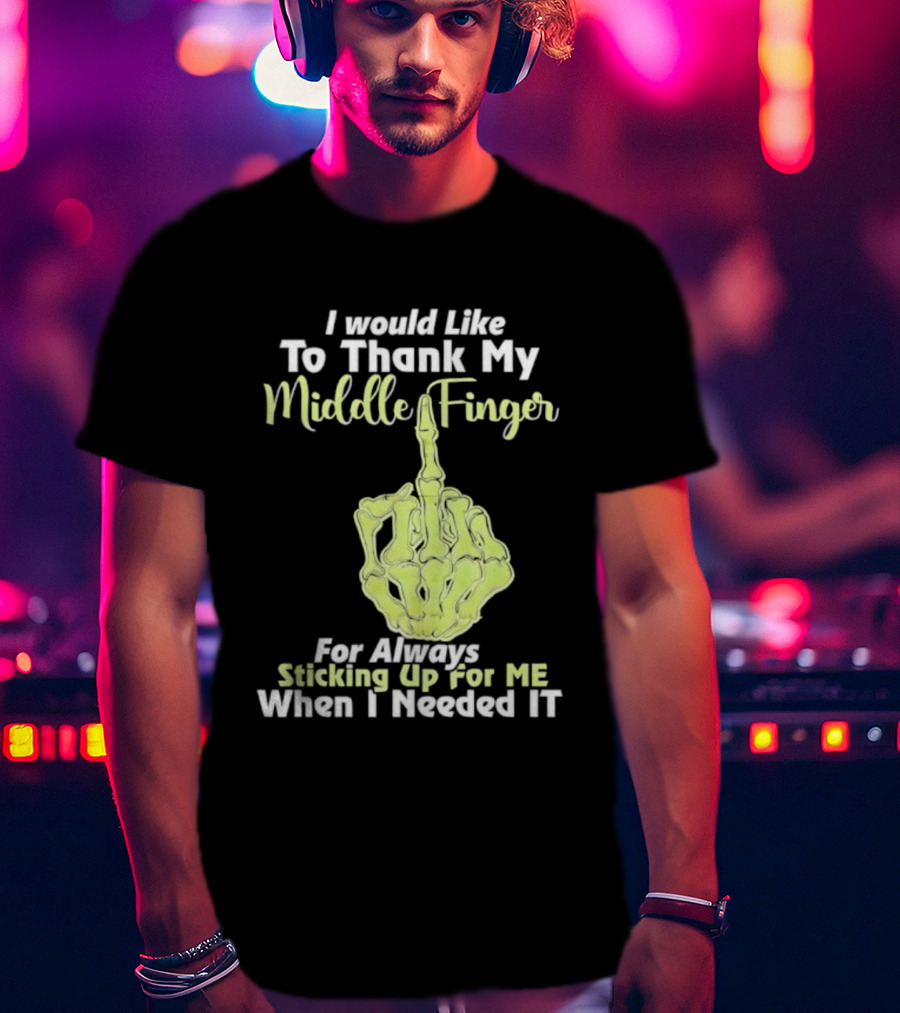 I Would Like To Thank My Middle Finger For Always Sticking Up For Me When I Needed It T-Shirt