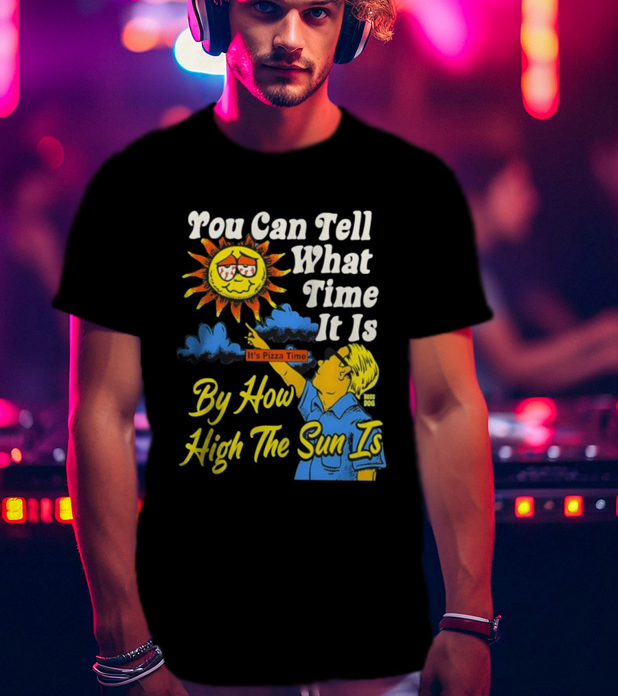 You Can Tell What Time It Is By How High The Sun Is It's Pizza Time T-Shirt