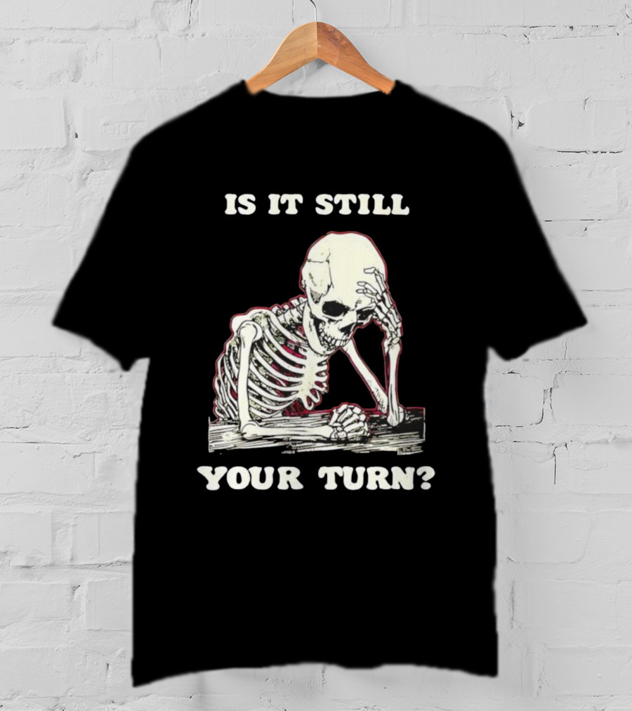 Skeleton Is It Still Your Turn Funny Phrase T-Shirt