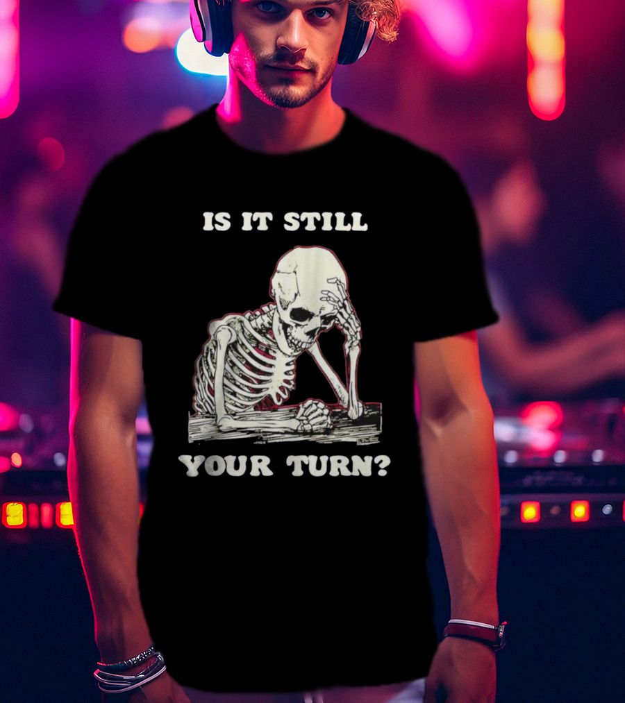 Skeleton Is It Still Your Turn Funny Phrase T-Shirt