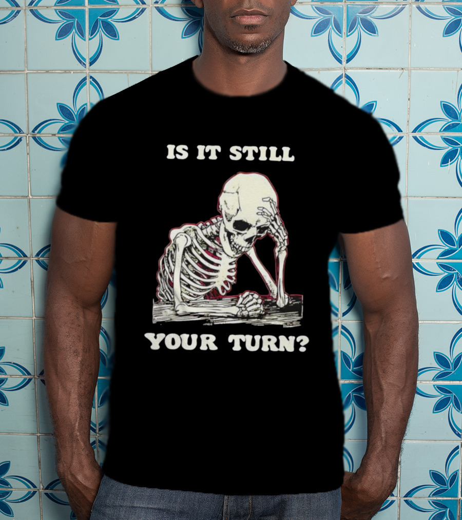 Skeleton Is It Still Your Turn Funny Phrase T-Shirt