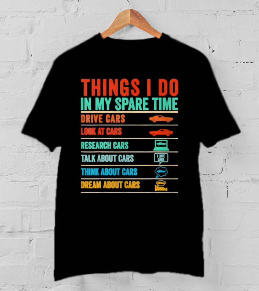 Things I Do In My Spare Time Drive Cars Look At Cars Research Cars Talk About Cars Think About Cars Dream About Cars T-Shirt
