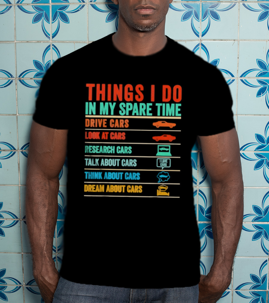 Things I Do In My Spare Time Drive Cars Look At Cars Research Cars Talk About Cars Think About Cars Dream About Cars T-Shirt