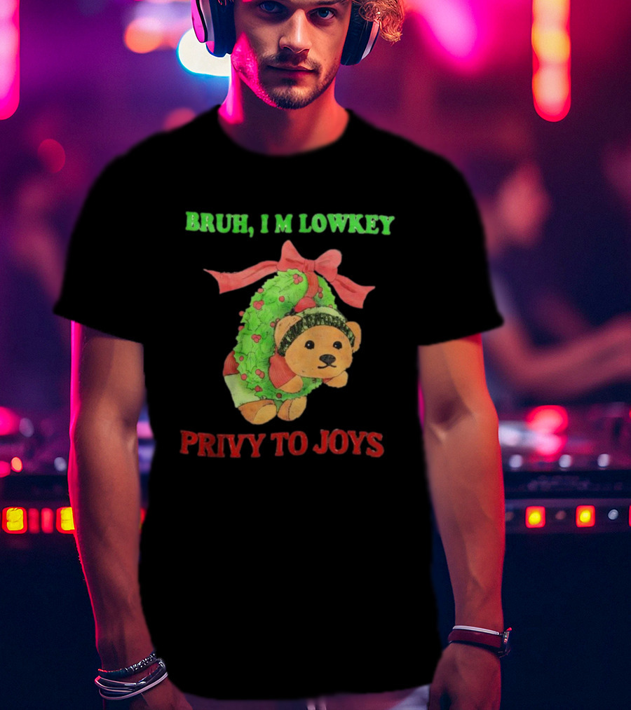 Bruh I'm Lowkey Teddy Bear Christmas Privy To Joys T-Shirt