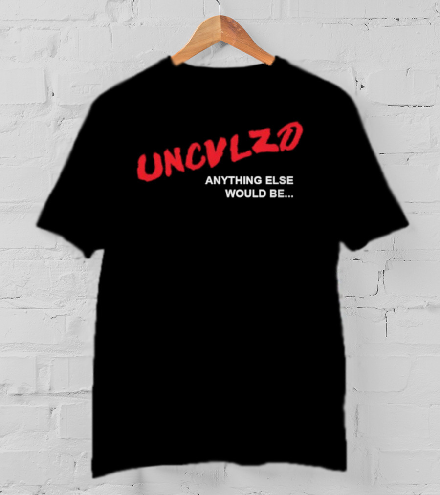 UNCVLZD Anything Else Would Be T-Shirt