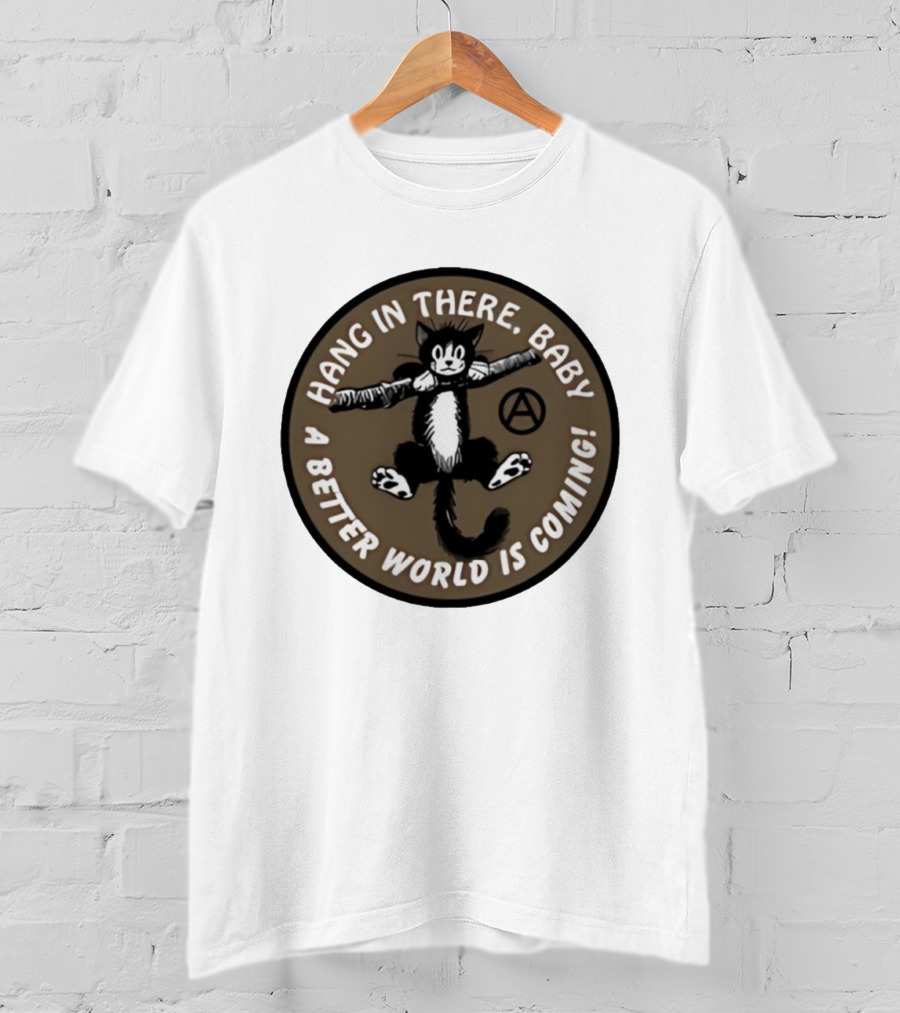 Hang In There Baby Cat A Better World Is Coming Anarchist Symbol T-Shirt