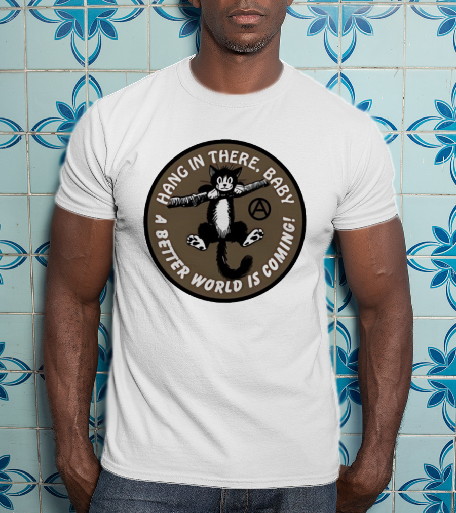 Hang In There Baby Cat A Better World Is Coming Anarchist Symbol T-Shirt