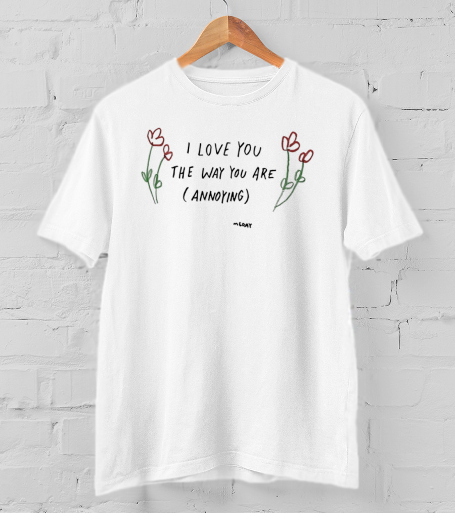 I Love You The Way You Are Annoying Flower Red Green T-Shirt