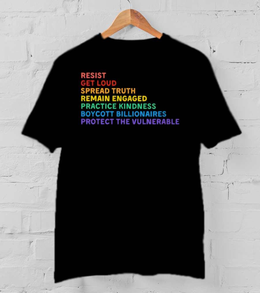 Resist Get Loud Spread Truth Remain Engaged Practice Kindness Boycott Billionaires Protect The Vulnerable T-Shirt