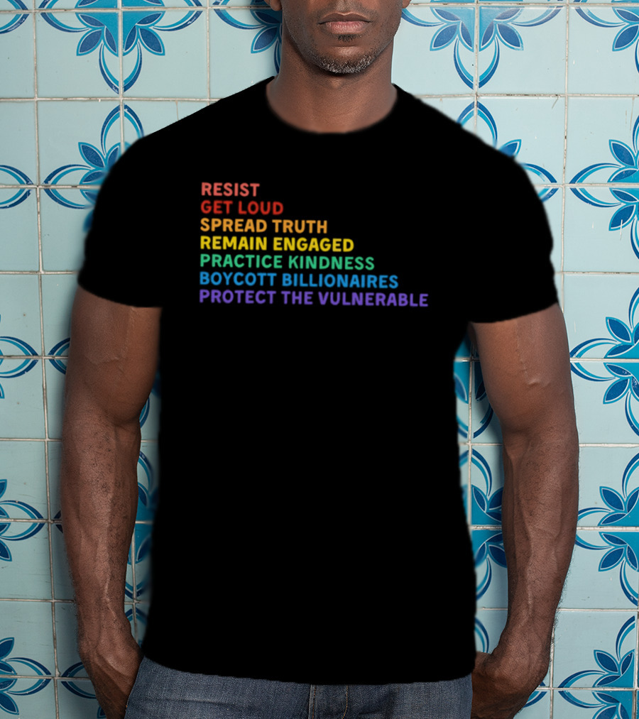 Resist Get Loud Spread Truth Remain Engaged Practice Kindness Boycott Billionaires Protect The Vulnerable T-Shirt