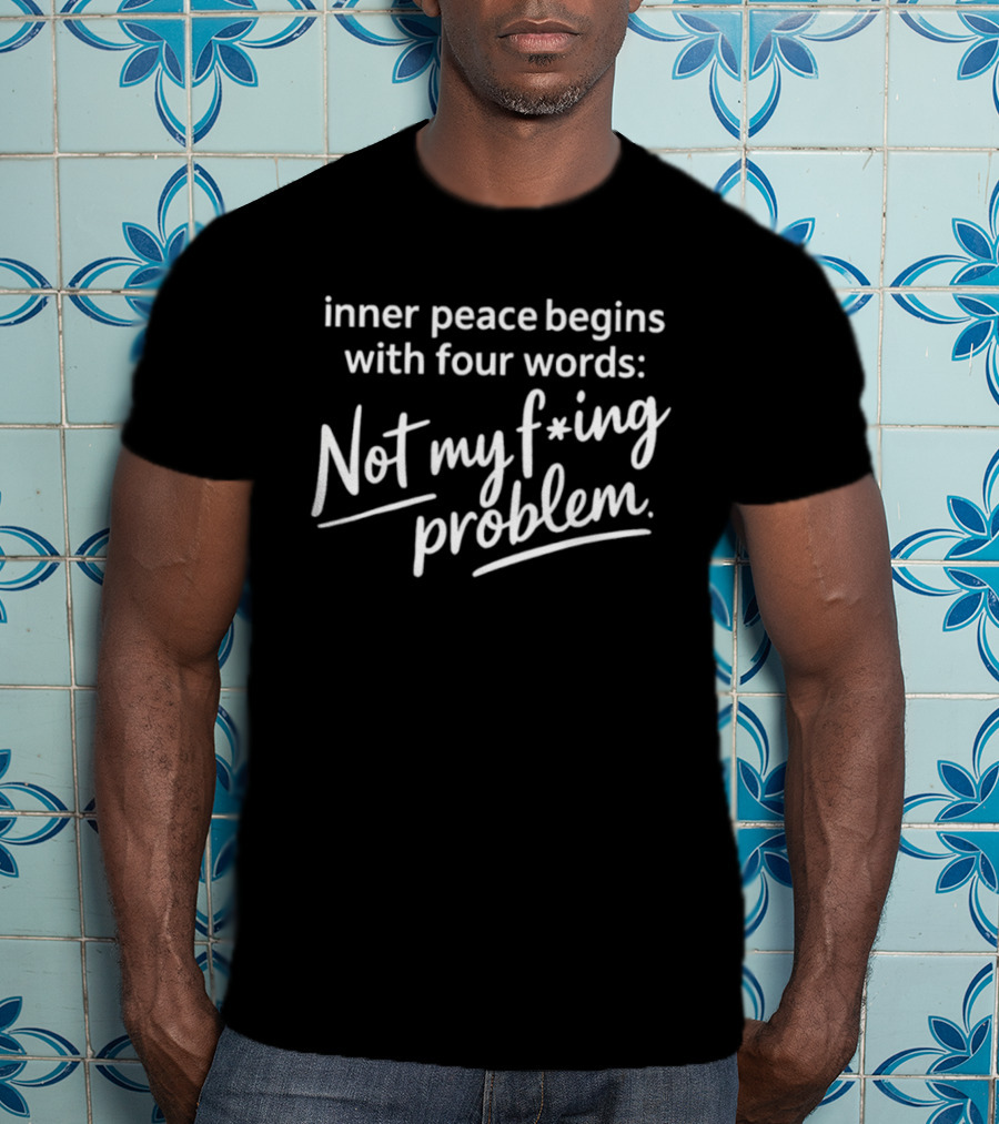 Inner Peace Begins With Four Words Not My F*ing Problem T-Shirt