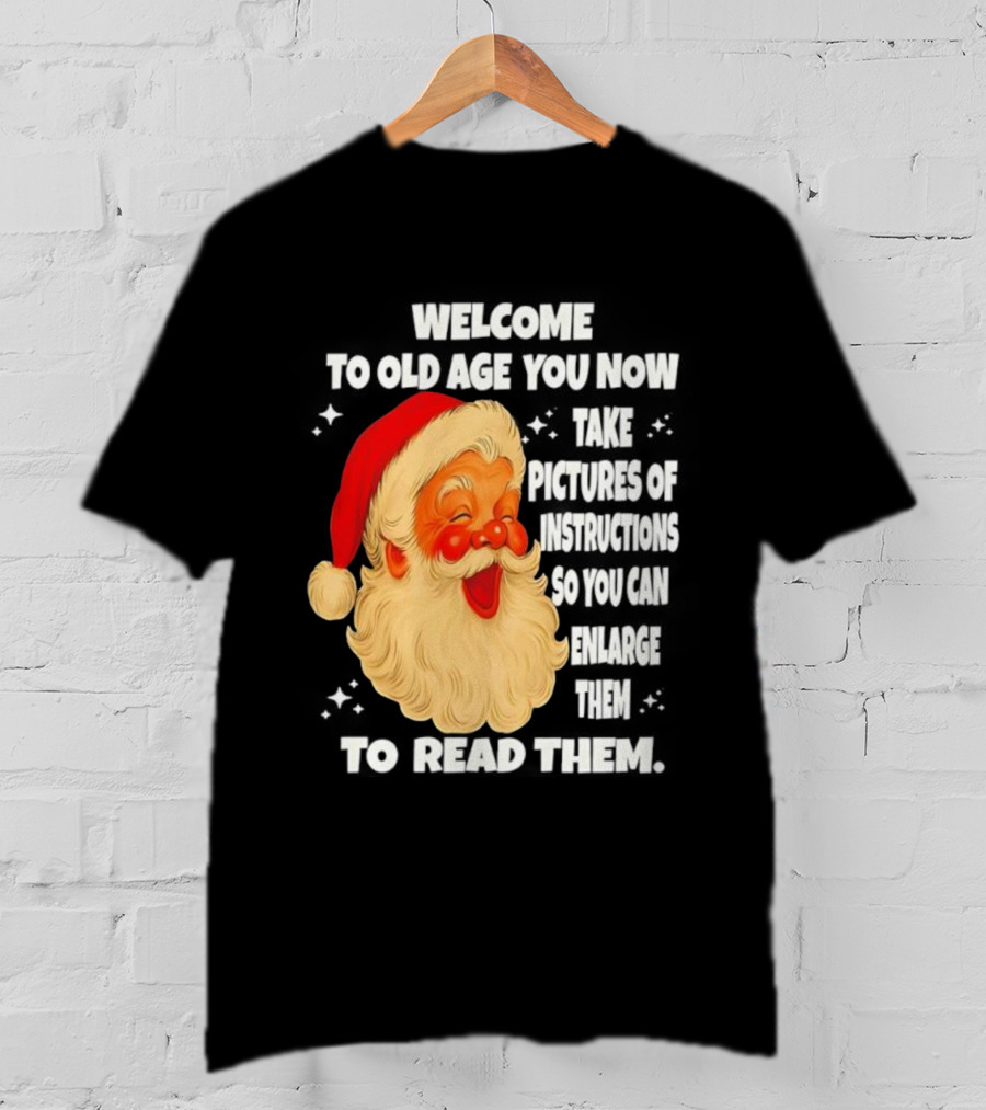 Welcome To Old Age You Now Take Pictures Of Instructions So You Can Enlarge Them To Read Them Santa Claus T-Shirt
