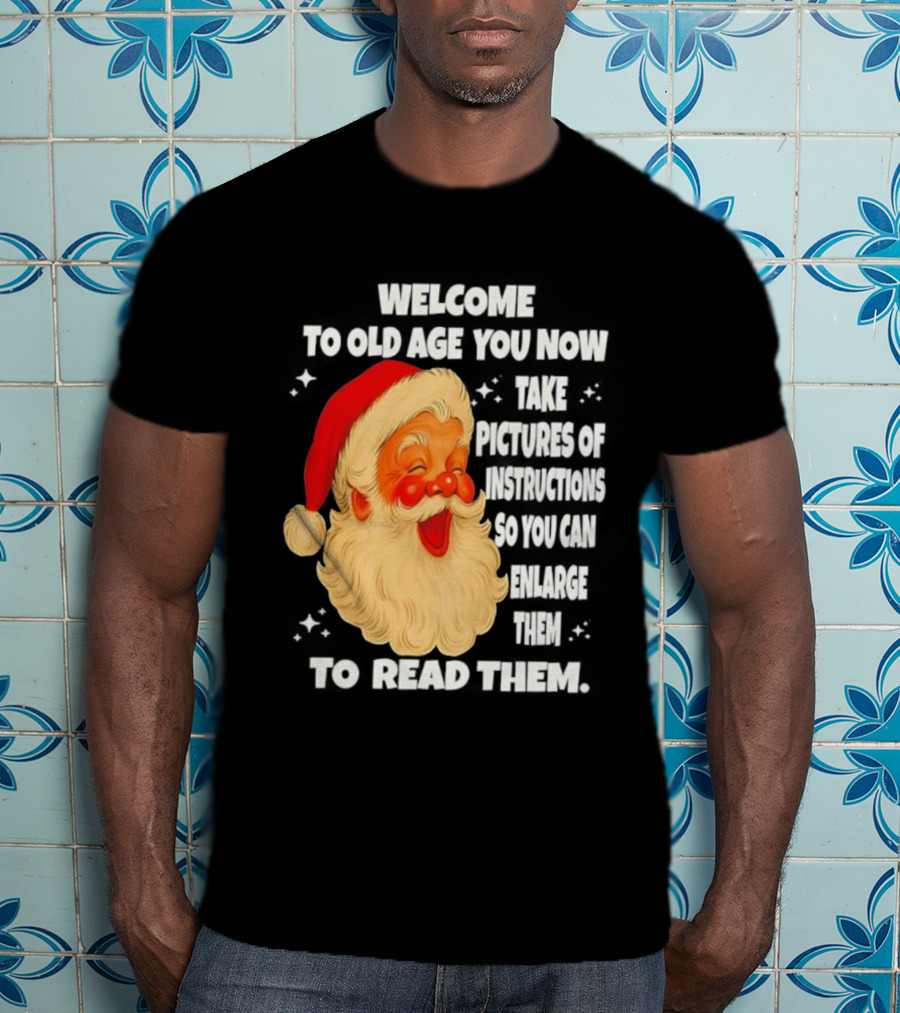 Welcome To Old Age You Now Take Pictures Of Instructions So You Can Enlarge Them To Read Them Santa Claus T-Shirt