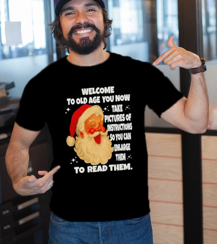 Welcome To Old Age You Now Take Pictures Of Instructions So You Can Enlarge Them To Read Them Santa Claus T-Shirt