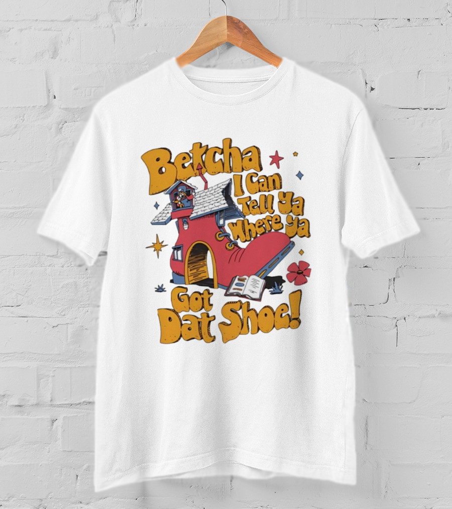 Betcha I Can Tell Ya Where Ya Got Dat Shoe Cottage House Design T-Shirt