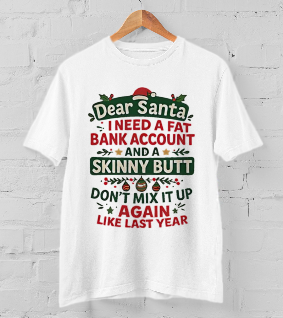 Dear Santa I Need A Fat Bank Account And A Skinny Butt Don't Mix It Up Again Like Last Year T-Shirt