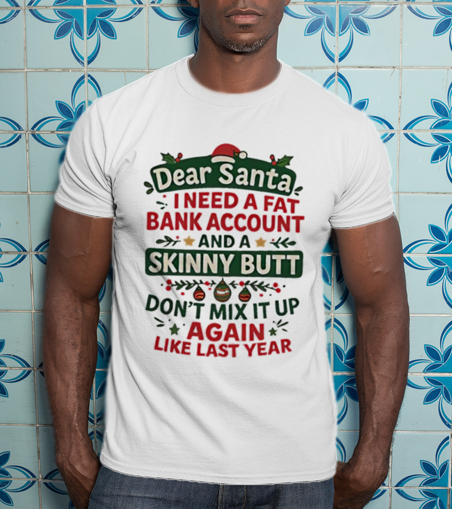 Dear Santa I Need A Fat Bank Account And A Skinny Butt Don't Mix It Up Again Like Last Year T-Shirt