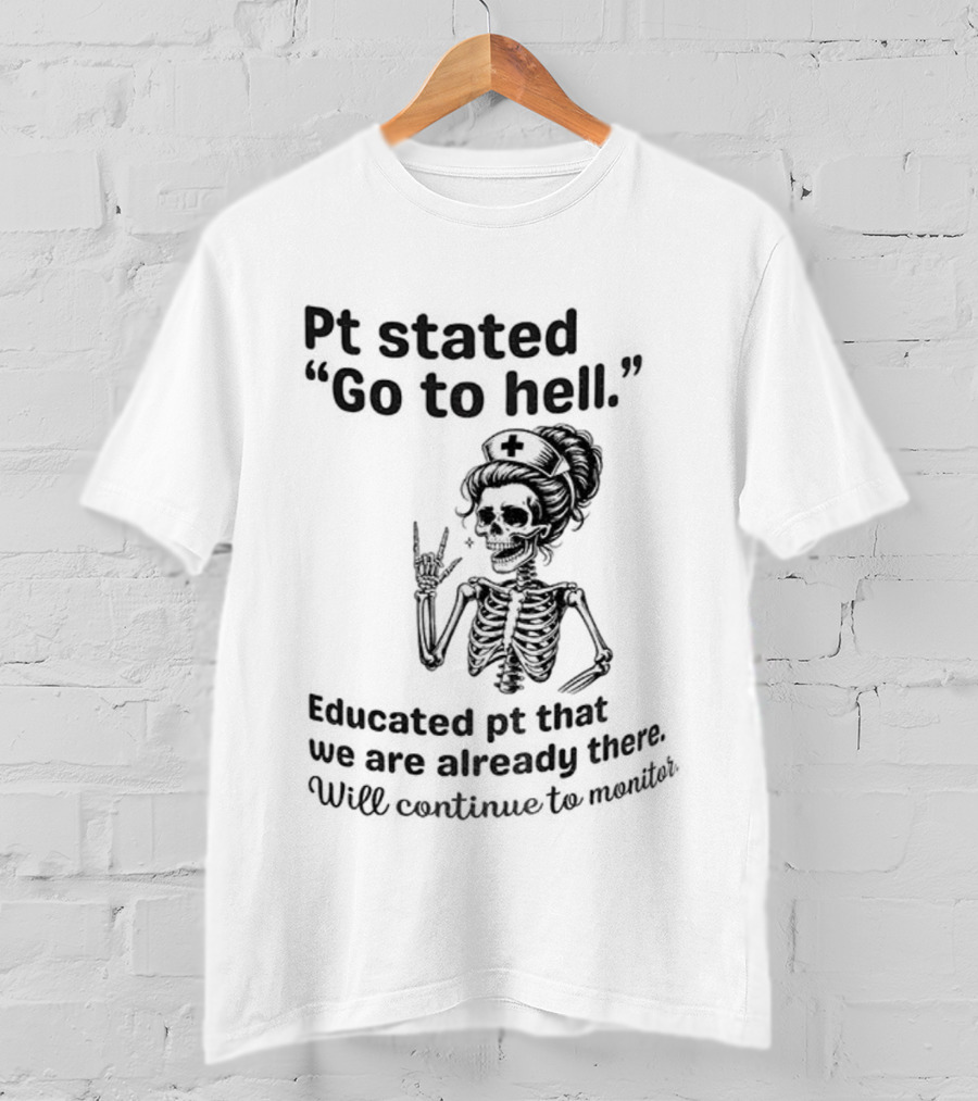 Skeleton Nurse Pt Stated Go To Hell Educated Pt We Are Already There T-Shirt