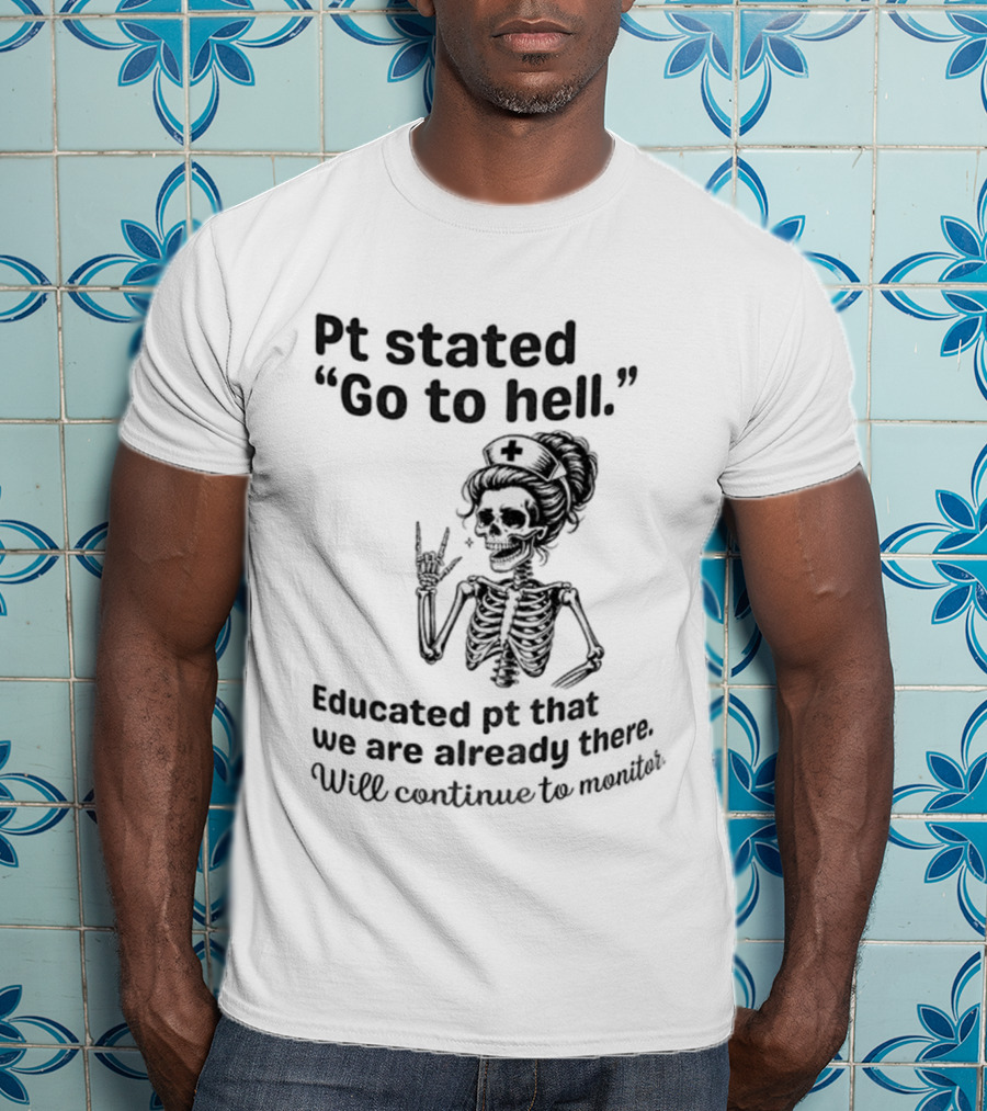 Skeleton Nurse Pt Stated Go To Hell Educated Pt We Are Already There T-Shirt