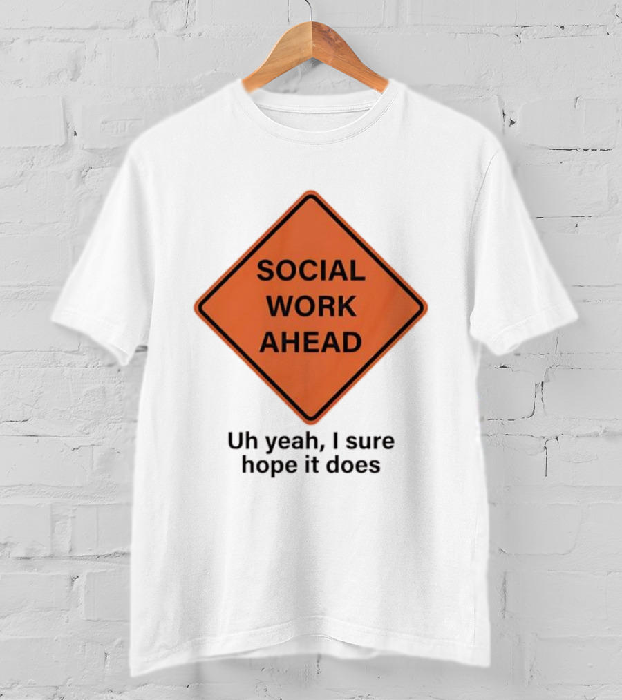 Social Work Ahead Uh Yeah I Sure Hope It Does T-Shirt