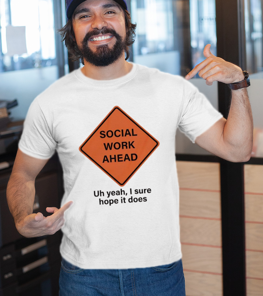 Social Work Ahead Uh Yeah I Sure Hope It Does T-Shirt