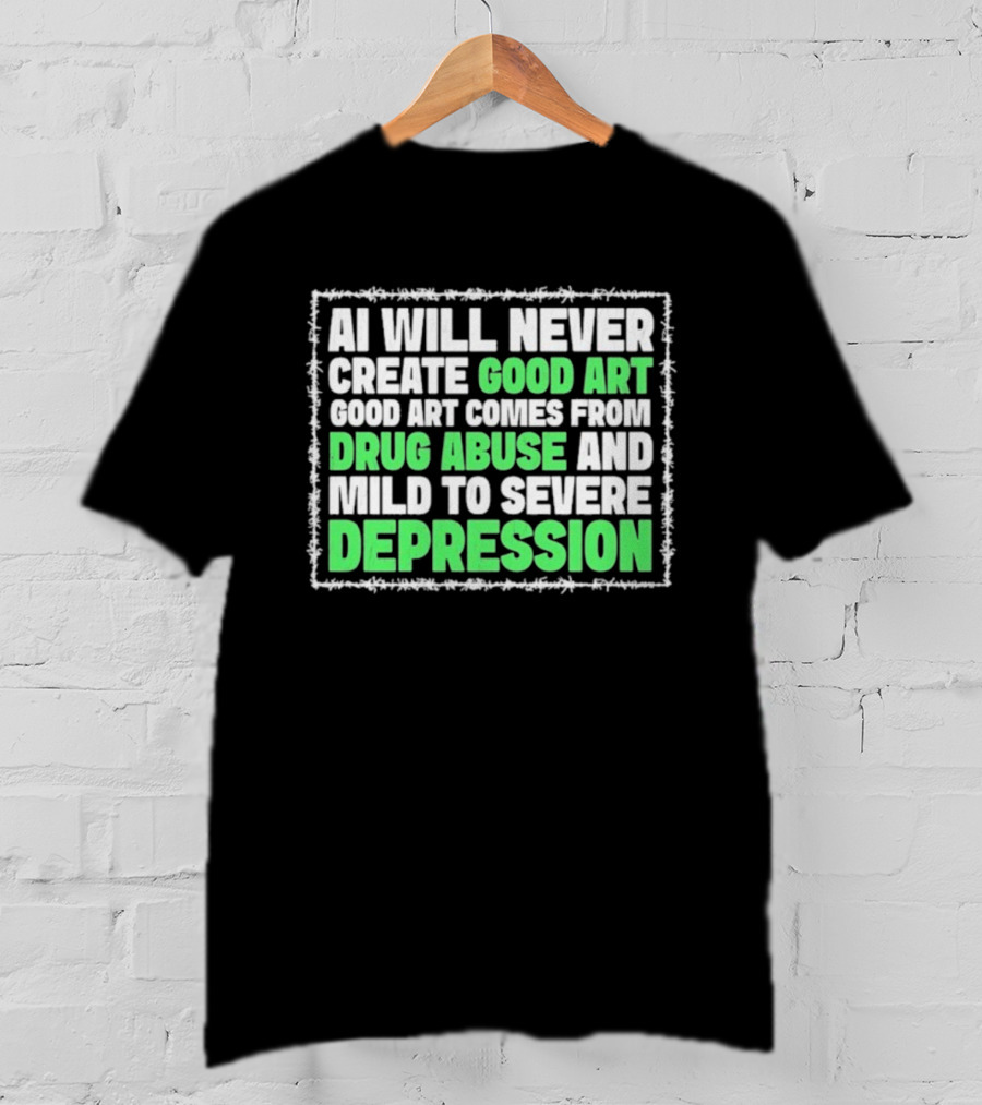 AI Will Never Create Good Art Comes From Drug Abuse And Mild To Severe Depression T-Shirt