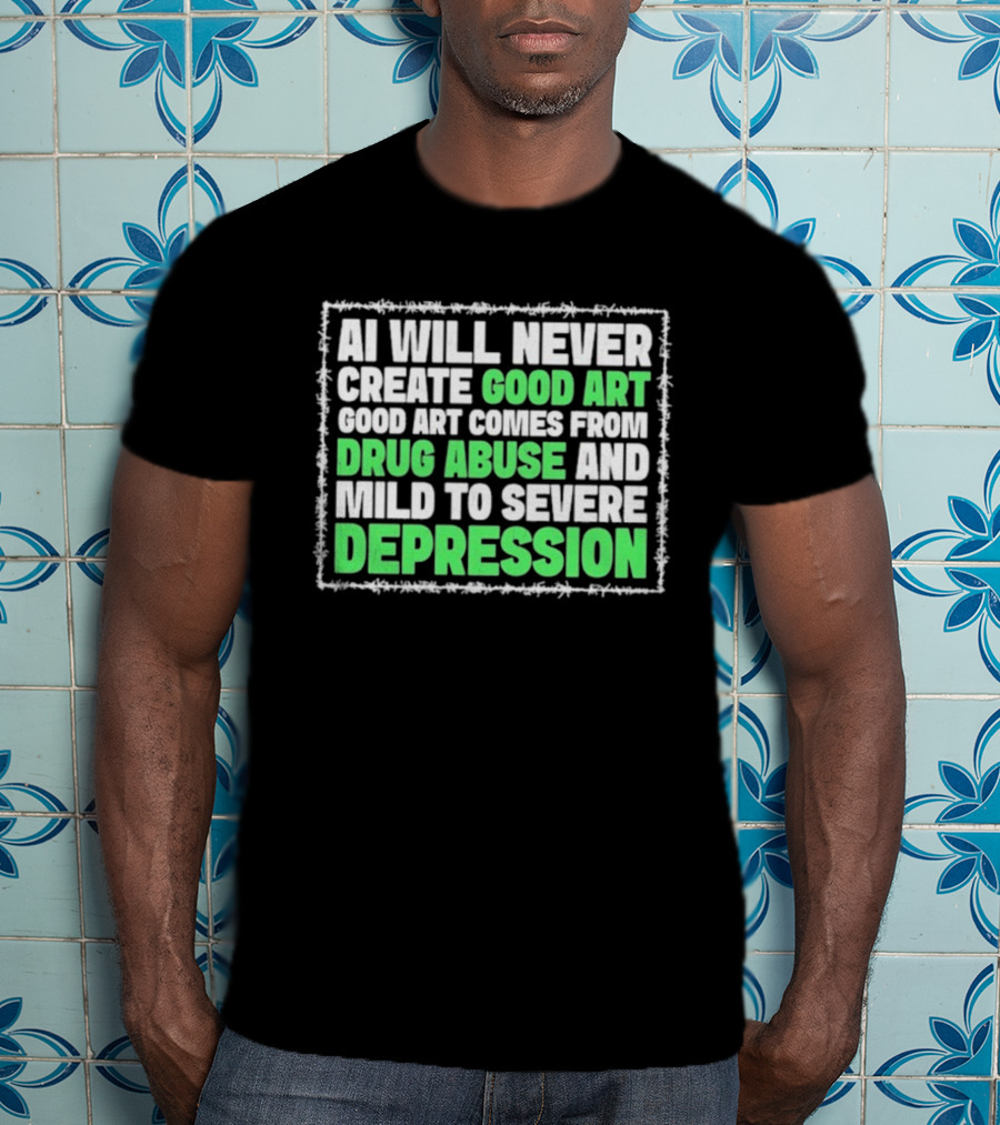 AI Will Never Create Good Art Comes From Drug Abuse And Mild To Severe Depression T-Shirt